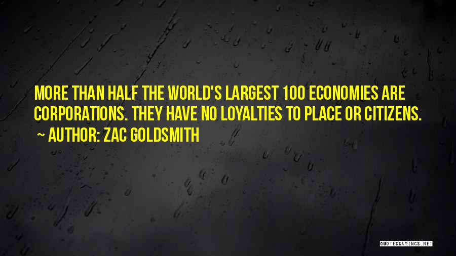 Zac Goldsmith Quotes: More Than Half The World's Largest 100 Economies Are Corporations. They Have No Loyalties To Place Or Citizens.
