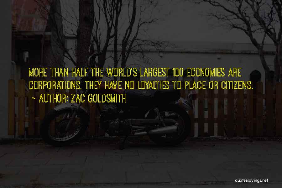 Zac Goldsmith Quotes: More Than Half The World's Largest 100 Economies Are Corporations. They Have No Loyalties To Place Or Citizens.