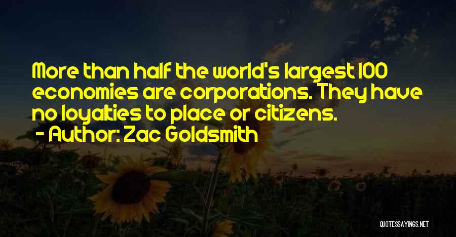 Zac Goldsmith Quotes: More Than Half The World's Largest 100 Economies Are Corporations. They Have No Loyalties To Place Or Citizens.