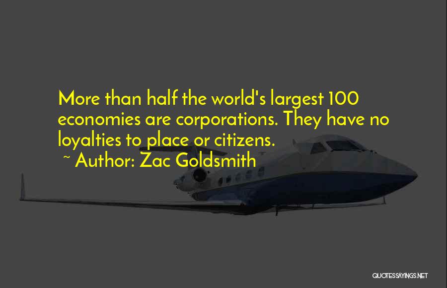 Zac Goldsmith Quotes: More Than Half The World's Largest 100 Economies Are Corporations. They Have No Loyalties To Place Or Citizens.