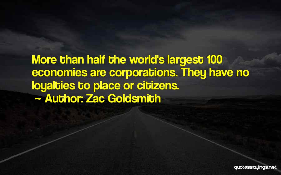 Zac Goldsmith Quotes: More Than Half The World's Largest 100 Economies Are Corporations. They Have No Loyalties To Place Or Citizens.