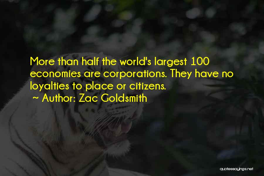 Zac Goldsmith Quotes: More Than Half The World's Largest 100 Economies Are Corporations. They Have No Loyalties To Place Or Citizens.