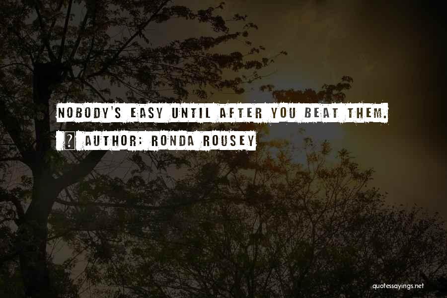 Ronda Rousey Quotes: Nobody's Easy Until After You Beat Them.