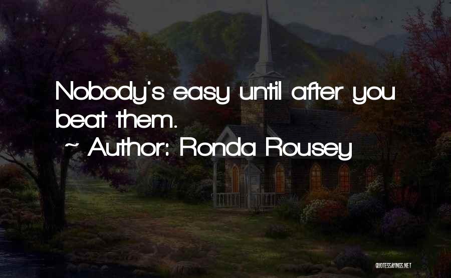 Ronda Rousey Quotes: Nobody's Easy Until After You Beat Them.