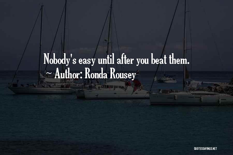 Ronda Rousey Quotes: Nobody's Easy Until After You Beat Them.