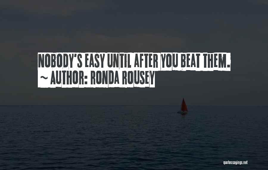 Ronda Rousey Quotes: Nobody's Easy Until After You Beat Them.