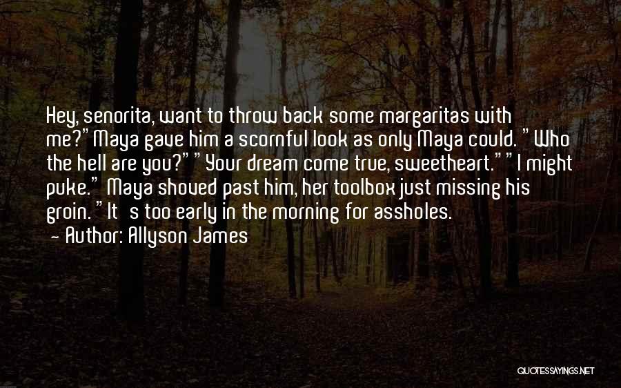 Allyson James Quotes: Hey, Senorita, Want To Throw Back Some Margaritas With Me?maya Gave Him A Scornful Look As Only Maya Could. Who