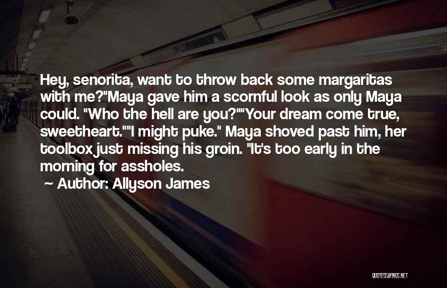 Allyson James Quotes: Hey, Senorita, Want To Throw Back Some Margaritas With Me?maya Gave Him A Scornful Look As Only Maya Could. Who