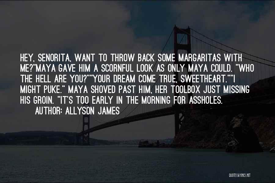 Allyson James Quotes: Hey, Senorita, Want To Throw Back Some Margaritas With Me?maya Gave Him A Scornful Look As Only Maya Could. Who