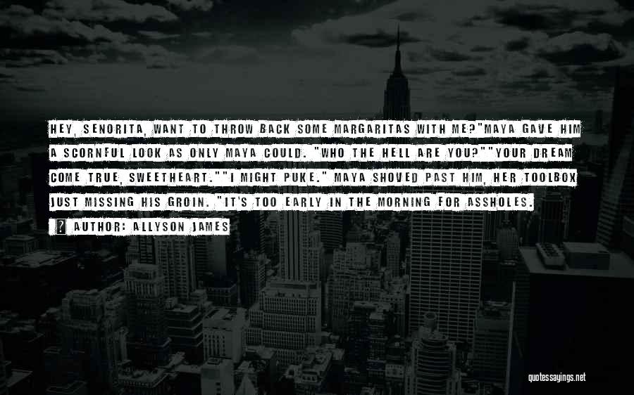Allyson James Quotes: Hey, Senorita, Want To Throw Back Some Margaritas With Me?maya Gave Him A Scornful Look As Only Maya Could. Who