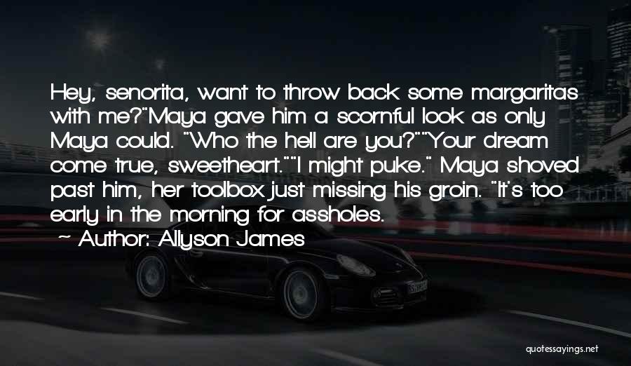 Allyson James Quotes: Hey, Senorita, Want To Throw Back Some Margaritas With Me?maya Gave Him A Scornful Look As Only Maya Could. Who