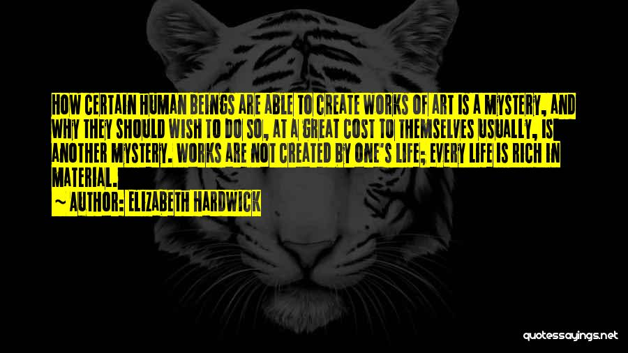 Elizabeth Hardwick Quotes: How Certain Human Beings Are Able To Create Works Of Art Is A Mystery, And Why They Should Wish To