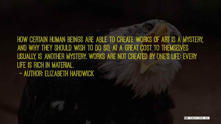 Elizabeth Hardwick Quotes: How Certain Human Beings Are Able To Create Works Of Art Is A Mystery, And Why They Should Wish To