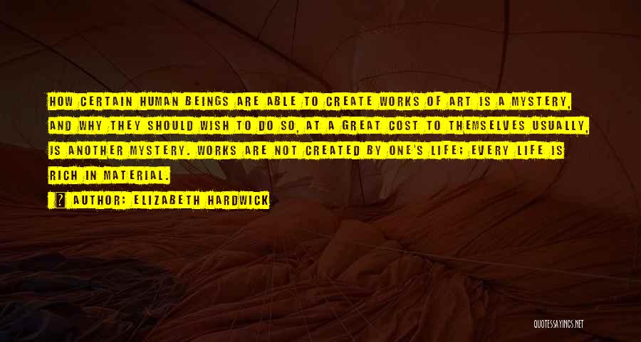 Elizabeth Hardwick Quotes: How Certain Human Beings Are Able To Create Works Of Art Is A Mystery, And Why They Should Wish To