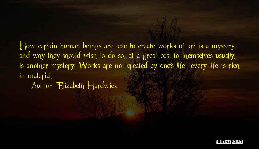 Elizabeth Hardwick Quotes: How Certain Human Beings Are Able To Create Works Of Art Is A Mystery, And Why They Should Wish To