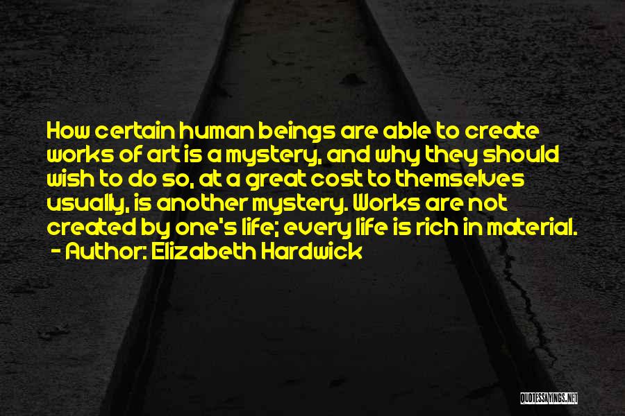 Elizabeth Hardwick Quotes: How Certain Human Beings Are Able To Create Works Of Art Is A Mystery, And Why They Should Wish To