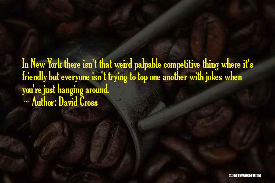 David Cross Quotes: In New York There Isn't That Weird Palpable Competitive Thing Where It's Friendly But Everyone Isn't Trying To Top One