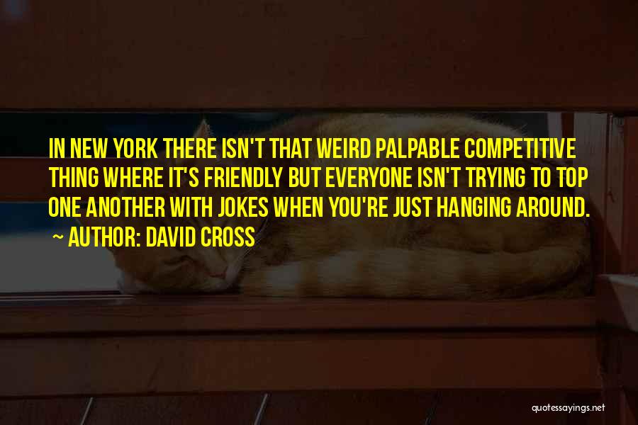 David Cross Quotes: In New York There Isn't That Weird Palpable Competitive Thing Where It's Friendly But Everyone Isn't Trying To Top One