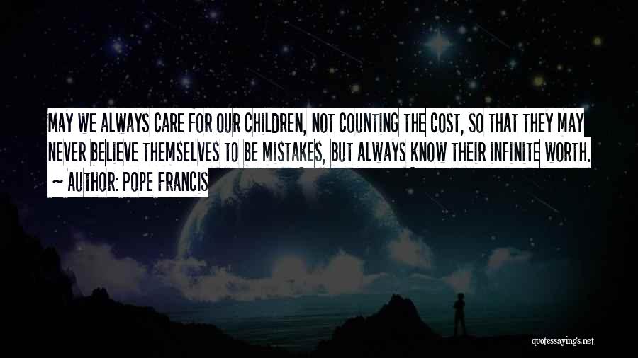 Pope Francis Quotes: May We Always Care For Our Children, Not Counting The Cost, So That They May Never Believe Themselves To Be