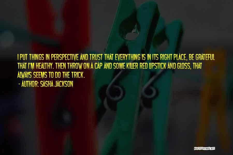 Sasha Jackson Quotes: I Put Things In Perspective And Trust That Everything Is In Its Right Place, Be Grateful That I'm Healthy. Then