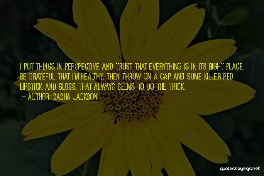 Sasha Jackson Quotes: I Put Things In Perspective And Trust That Everything Is In Its Right Place, Be Grateful That I'm Healthy. Then