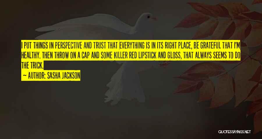 Sasha Jackson Quotes: I Put Things In Perspective And Trust That Everything Is In Its Right Place, Be Grateful That I'm Healthy. Then