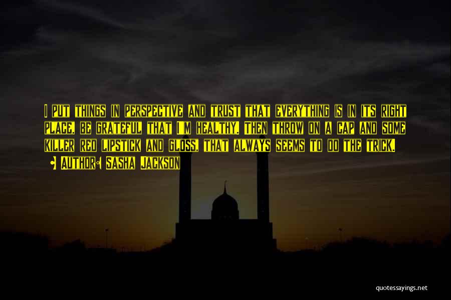 Sasha Jackson Quotes: I Put Things In Perspective And Trust That Everything Is In Its Right Place, Be Grateful That I'm Healthy. Then