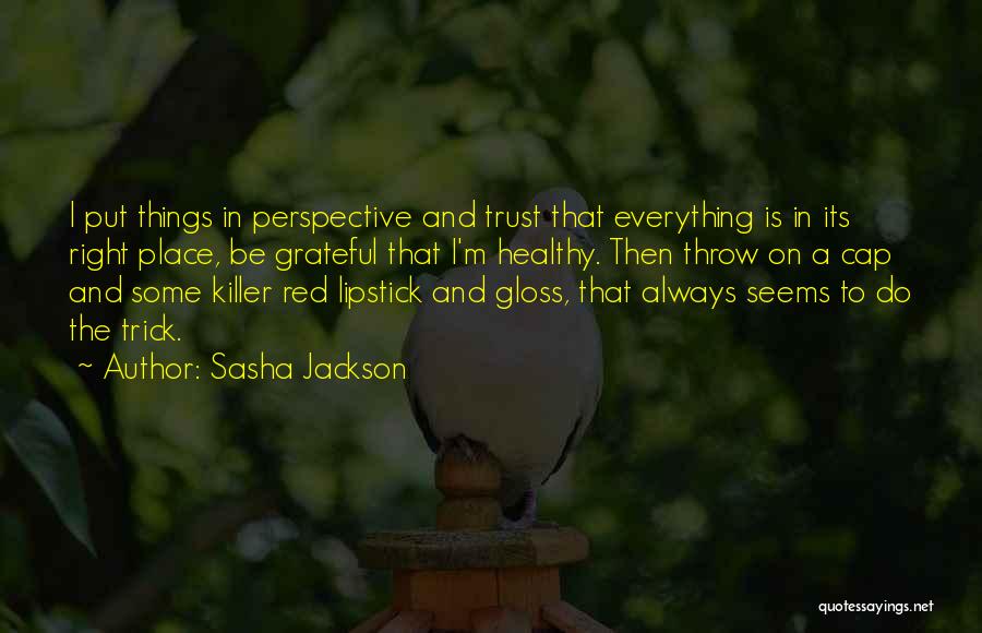 Sasha Jackson Quotes: I Put Things In Perspective And Trust That Everything Is In Its Right Place, Be Grateful That I'm Healthy. Then