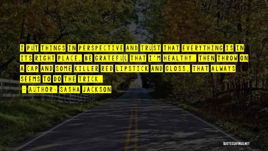 Sasha Jackson Quotes: I Put Things In Perspective And Trust That Everything Is In Its Right Place, Be Grateful That I'm Healthy. Then