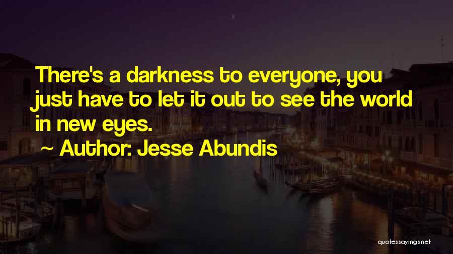 Jesse Abundis Quotes: There's A Darkness To Everyone, You Just Have To Let It Out To See The World In New Eyes.
