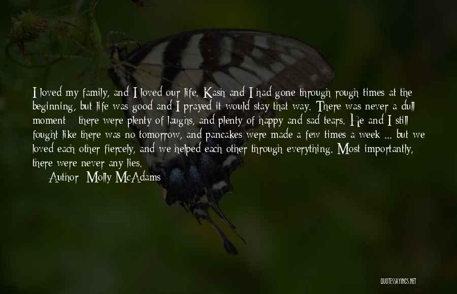 Molly McAdams Quotes: I Loved My Family, And I Loved Our Life. Kash And I Had Gone Through Rough Times At The Beginning,