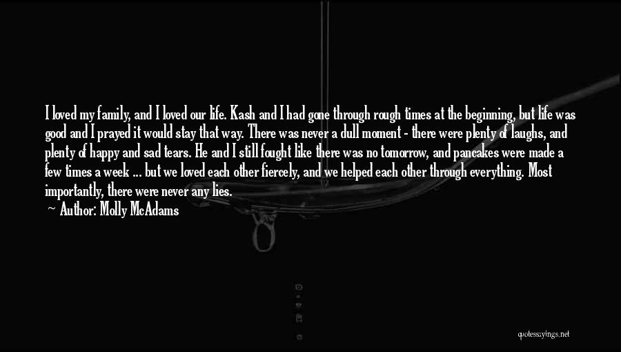 Molly McAdams Quotes: I Loved My Family, And I Loved Our Life. Kash And I Had Gone Through Rough Times At The Beginning,