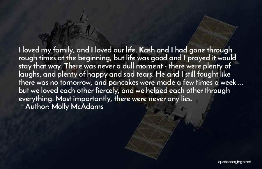 Molly McAdams Quotes: I Loved My Family, And I Loved Our Life. Kash And I Had Gone Through Rough Times At The Beginning,