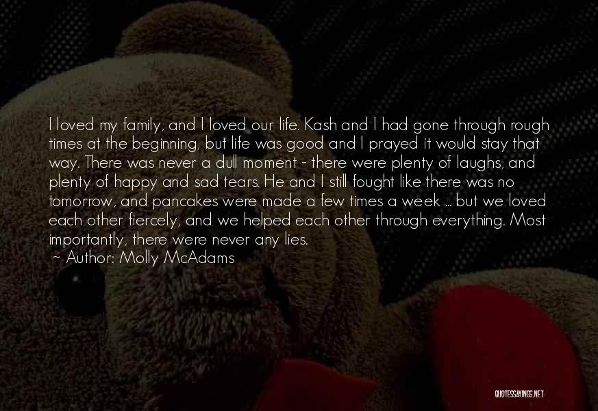 Molly McAdams Quotes: I Loved My Family, And I Loved Our Life. Kash And I Had Gone Through Rough Times At The Beginning,