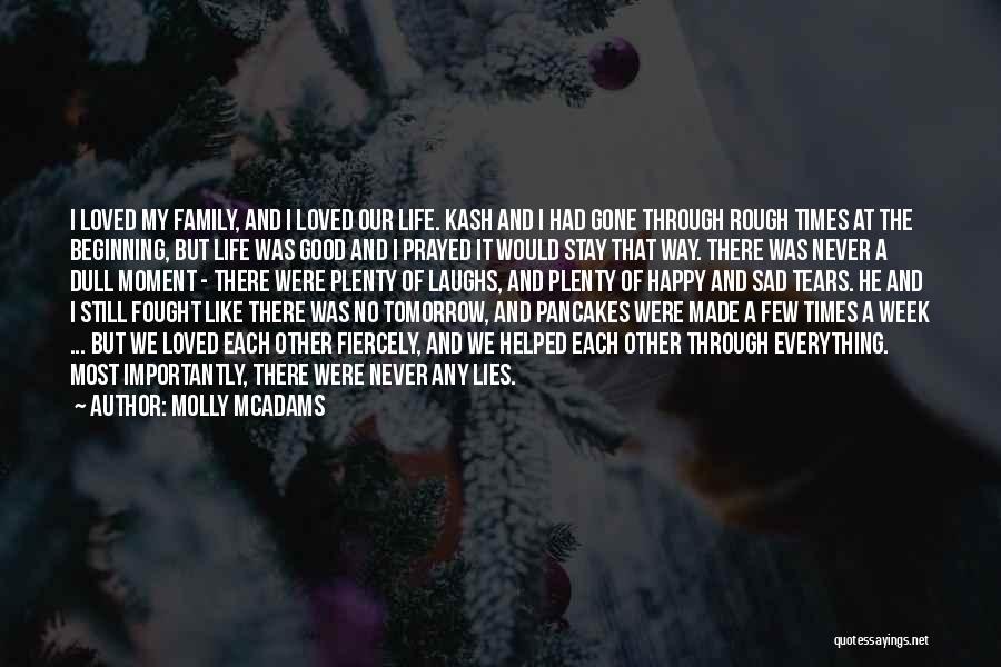 Molly McAdams Quotes: I Loved My Family, And I Loved Our Life. Kash And I Had Gone Through Rough Times At The Beginning,