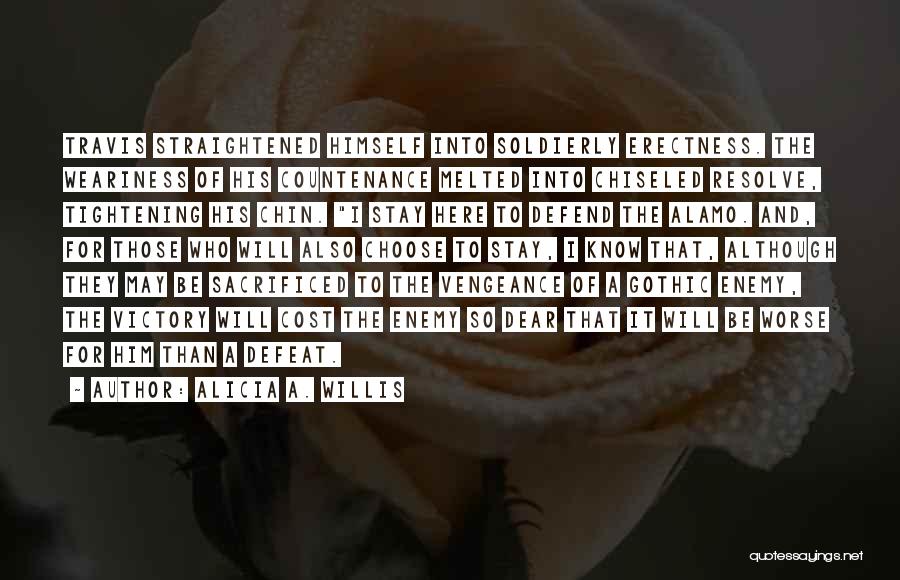 Alicia A. Willis Quotes: Travis Straightened Himself Into Soldierly Erectness. The Weariness Of His Countenance Melted Into Chiseled Resolve, Tightening His Chin. I Stay