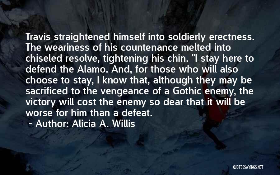 Alicia A. Willis Quotes: Travis Straightened Himself Into Soldierly Erectness. The Weariness Of His Countenance Melted Into Chiseled Resolve, Tightening His Chin. I Stay
