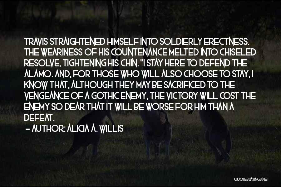 Alicia A. Willis Quotes: Travis Straightened Himself Into Soldierly Erectness. The Weariness Of His Countenance Melted Into Chiseled Resolve, Tightening His Chin. I Stay