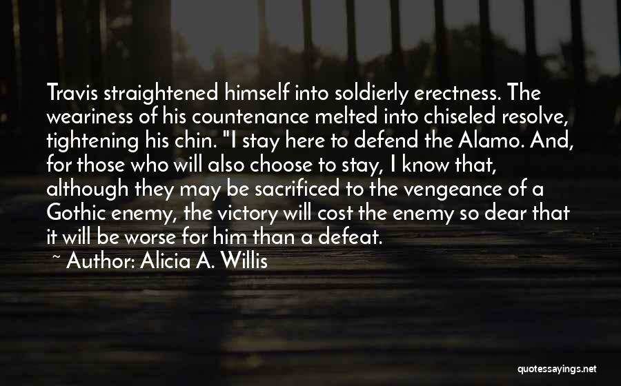 Alicia A. Willis Quotes: Travis Straightened Himself Into Soldierly Erectness. The Weariness Of His Countenance Melted Into Chiseled Resolve, Tightening His Chin. I Stay