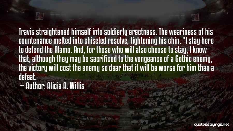 Alicia A. Willis Quotes: Travis Straightened Himself Into Soldierly Erectness. The Weariness Of His Countenance Melted Into Chiseled Resolve, Tightening His Chin. I Stay