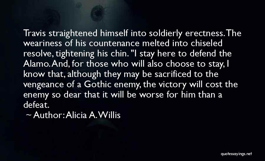 Alicia A. Willis Quotes: Travis Straightened Himself Into Soldierly Erectness. The Weariness Of His Countenance Melted Into Chiseled Resolve, Tightening His Chin. I Stay