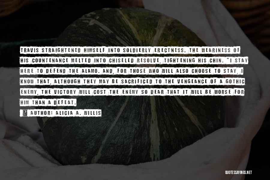 Alicia A. Willis Quotes: Travis Straightened Himself Into Soldierly Erectness. The Weariness Of His Countenance Melted Into Chiseled Resolve, Tightening His Chin. I Stay