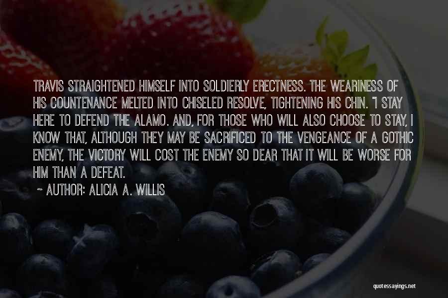 Alicia A. Willis Quotes: Travis Straightened Himself Into Soldierly Erectness. The Weariness Of His Countenance Melted Into Chiseled Resolve, Tightening His Chin. I Stay