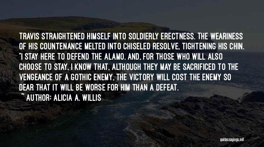 Alicia A. Willis Quotes: Travis Straightened Himself Into Soldierly Erectness. The Weariness Of His Countenance Melted Into Chiseled Resolve, Tightening His Chin. I Stay