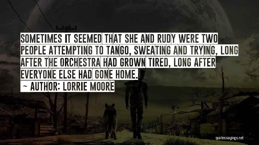 Lorrie Moore Quotes: Sometimes It Seemed That She And Rudy Were Two People Attempting To Tango, Sweating And Trying, Long After The Orchestra