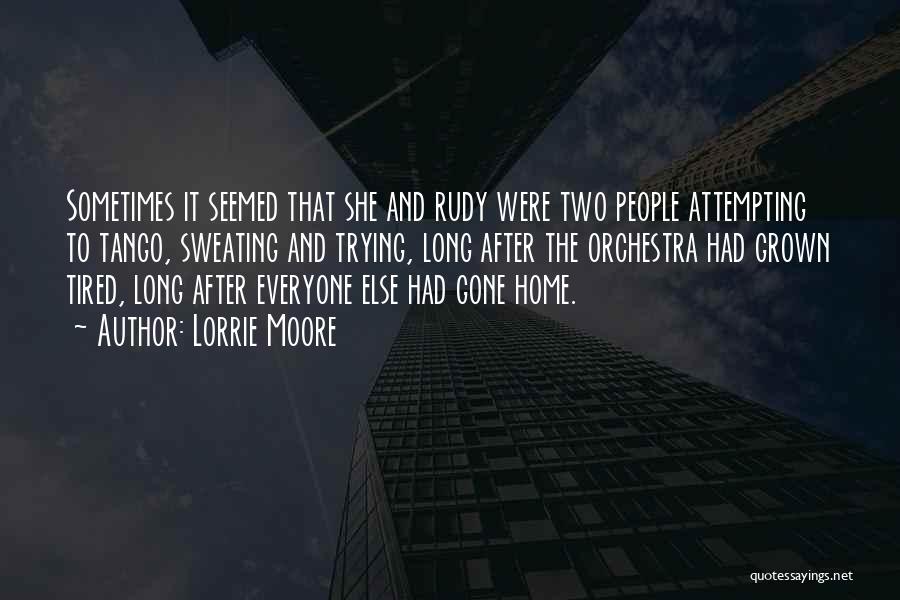 Lorrie Moore Quotes: Sometimes It Seemed That She And Rudy Were Two People Attempting To Tango, Sweating And Trying, Long After The Orchestra