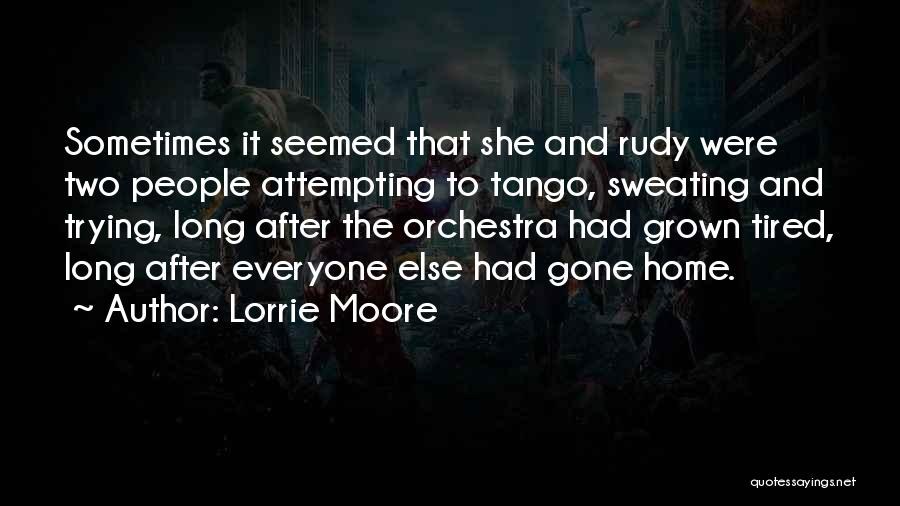 Lorrie Moore Quotes: Sometimes It Seemed That She And Rudy Were Two People Attempting To Tango, Sweating And Trying, Long After The Orchestra