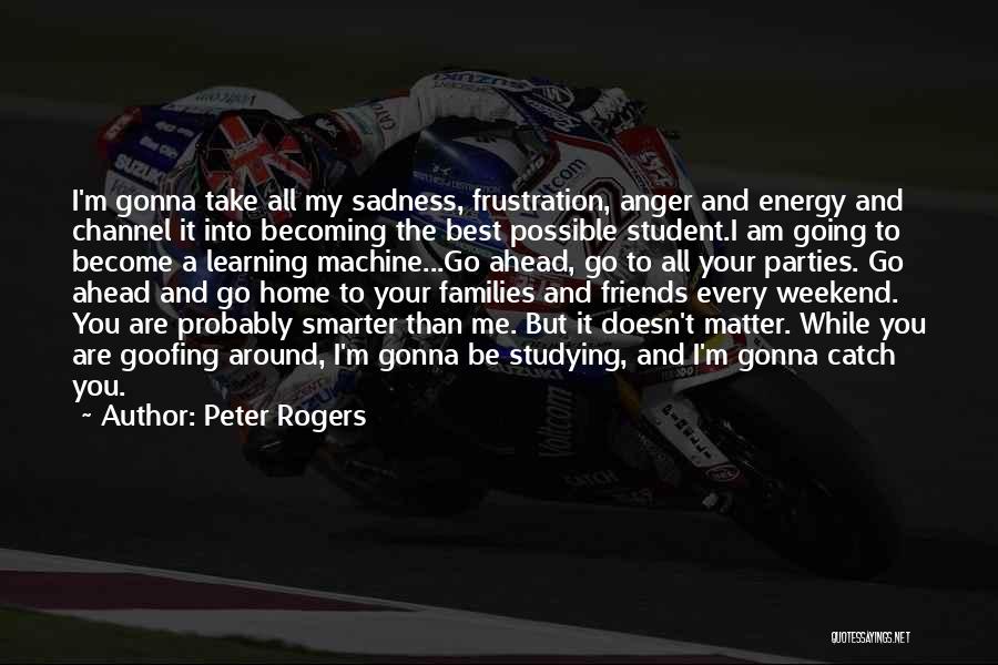 Peter Rogers Quotes: I'm Gonna Take All My Sadness, Frustration, Anger And Energy And Channel It Into Becoming The Best Possible Student.i Am