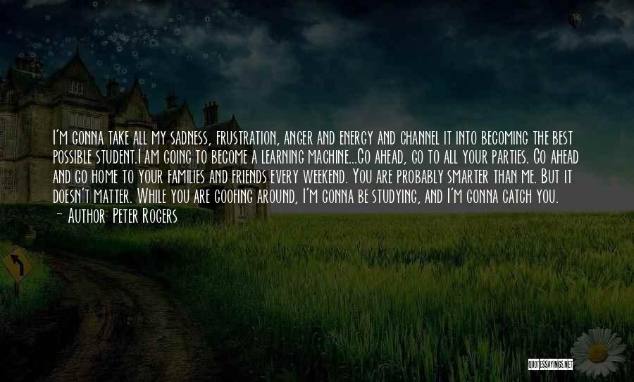 Peter Rogers Quotes: I'm Gonna Take All My Sadness, Frustration, Anger And Energy And Channel It Into Becoming The Best Possible Student.i Am