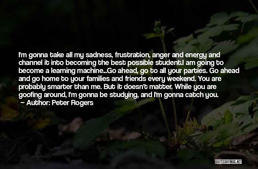 Peter Rogers Quotes: I'm Gonna Take All My Sadness, Frustration, Anger And Energy And Channel It Into Becoming The Best Possible Student.i Am